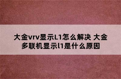 大金vrv显示L1怎么解决 大金多联机显示l1是什么原因